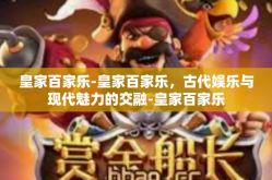皇家百家乐-皇家百家乐，古代娱乐与现代魅力的交融-皇家百家乐