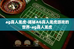 ag真人龙虎-揭秘AG真人龙虎游戏的世界-ag真人龙虎