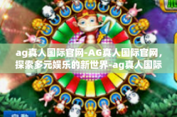 ag真人国际官网-AG真人国际官网，探索多元娱乐的新世界-ag真人国际官网