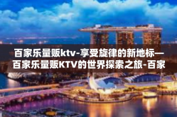 百家乐量贩ktv-享受旋律的新地标—百家乐量贩KTV的世界探索之旅-百家乐量贩ktv