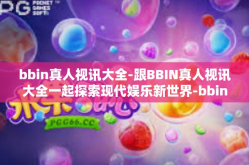 bbin真人视讯大全-跟BBIN真人视讯大全一起探索现代娱乐新世界-bbin真人视讯大全