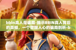 bbin真人是骗局-揭示BBIN真人背后的真相，一个警醒人心的骗局剖析-bbin真人是骗局