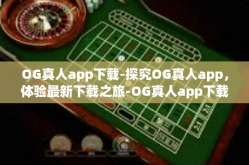 OG真人app下载-探究OG真人app，体验最新下载之旅-OG真人app下载