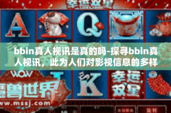 bbin真人视讯是真的吗-探寻bbin真人视讯，此为人们对影视信息的多样化交流的一面反映还是刺激健康的娱乐新体验？让我们深入探索一下这个充满争议的话题。首先，让我们从理解bbin真人视讯的概念开始。bbin真人视讯是真的吗