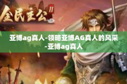 亚博ag真人-领略亚博AG真人的风采-亚博ag真人
