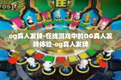 og真人发牌-在线游戏中的OG真人发牌体验-og真人发牌