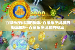 百家乐庄闲和的概率-百家乐庄闲和的概率解析-百家乐庄闲和的概率