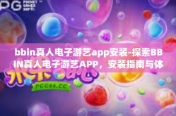 bbin真人电子游艺app安装-探索BBIN真人电子游艺APP，安装指南与体验分享-bbin真人电子游艺app安装