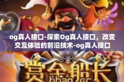 og真人接口-探索Og真人接口，改变交互体验的前沿技术-og真人接口