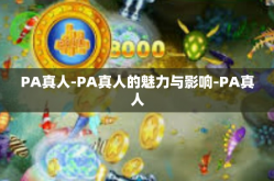 PA真人-PA真人的魅力与影响-PA真人