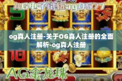 og真人注册-关于OG真人注册的全面解析-og真人注册