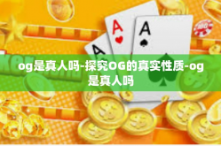 og是真人吗-探究OG的真实性质-og是真人吗