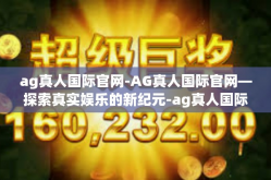 ag真人国际官网-AG真人国际官网—探索真实娱乐的新纪元-ag真人国际官网