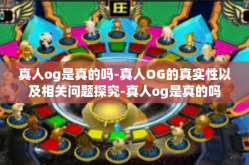 真人og是真的吗-真人OG的真实性以及相关问题探究-真人og是真的吗
