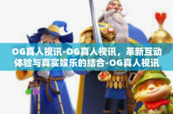 OG真人视讯-OG真人视讯，革新互动体验与真实娱乐的结合-OG真人视讯