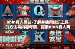 bbin真人网站-了解并使用娱乐工具的方法与内容考察，探索BBIN真人网站（需要了解线上风险谨慎行事）bbin真人网站