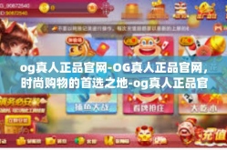 og真人正品官网-OG真人正品官网，时尚购物的首选之地-og真人正品官网