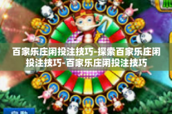百家乐庄闲投注技巧-探索百家乐庄闲投注技巧-百家乐庄闲投注技巧