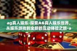ag真人娱乐-探索AG真人娱乐世界，从娱乐游戏到全新的互动体验之旅-ag真人娱乐