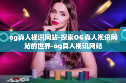 og真人视讯网站-探索OG真人视讯网站的世界-og真人视讯网站