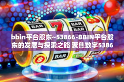 bbin平台股东~53866-BBIN平台股东的发展与探索之路 聚焦数字53866-bbin平台股东~53866