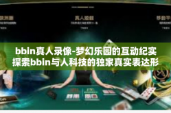 bbin真人录像-梦幻乐园的互动纪实探索bbin与人科技的独家真实表达形式－从bbin真人录像窥探科技的魔力-bbin真人录像