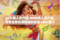 bbin真人开户送-BBIN真人开户送，探索全新优质体验的机会-bbin真人开户送