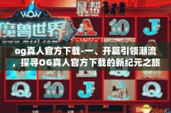 og真人官方下载-一、开篇引领潮流，探寻OG真人官方下载的新纪元之旅-og真人官方下载