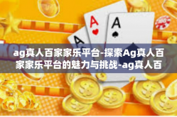 ag真人百家家乐平台-探索Ag真人百家家乐平台的魅力与挑战-ag真人百家家乐平台