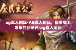 ag真人国际-AG真人国际，探索线上娱乐的新纪元-ag真人国际