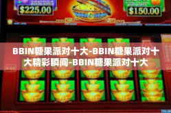 BBIN糖果派对十大-BBIN糖果派对十大精彩瞬间-BBIN糖果派对十大