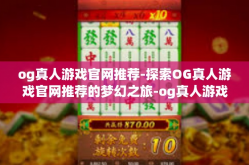 og真人游戏官网推荐-探索OG真人游戏官网推荐的梦幻之旅-og真人游戏官网推荐