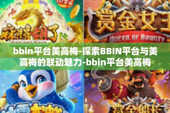 bbin平台美高梅-探索BBIN平台与美高梅的联动魅力-bbin平台美高梅