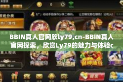 BBIN真人官网欣ly79,cn-BBIN真人官网探索，欣赏Ly79的魅力与体验cn新纪元-BBIN真人官网欣ly79,cn
