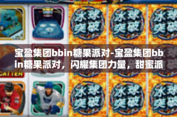 宝盈集团bbin糖果派对-宝盈集团bbin糖果派对，闪耀集团力量，甜蜜派对狂欢-宝盈集团bbin糖果派对
