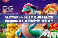 宝盈集团bbin网址大全-关于宝盈集团的BBIN网址研究与分析-宝盈集团bbin网址大全