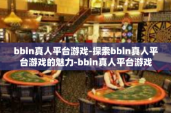 bbin真人平台游戏-探索bbin真人平台游戏的魅力-bbin真人平台游戏