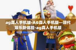 ag真人手机版-AG真人手机版—现代娱乐新体验-ag真人手机版
