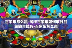 百家乐怎么赢-揭秘百家乐如何取胜的策略与技巧-百家乐怎么赢