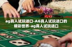 ag真人试玩进口-AG真人试玩进口的精彩世界-ag真人试玩进口