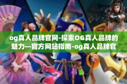 og真人品牌官网-探索OG真人品牌的魅力—官方网站指南-og真人品牌官网