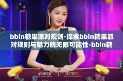 bbin糖果派对规则-探索bbin糖果派对规则与魅力的无限可能性-bbin糖果派对规则