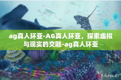 ag真人环亚-AG真人环亚，探索虚拟与现实的交融-ag真人环亚
