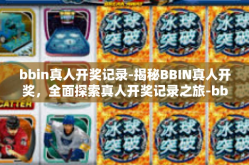 bbin真人开奖记录-揭秘BBIN真人开奖，全面探索真人开奖记录之旅-bbin真人开奖记录