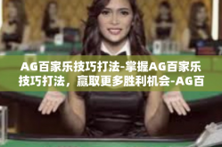 AG百家乐技巧打法-掌握AG百家乐技巧打法，赢取更多胜利机会-AG百家乐技巧打法