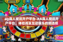 ag真人视讯开户平台-AG真人视讯开户平台，体验真实互动娱乐的新选择-ag真人视讯开户平台
