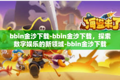 bbin金沙下载-bbin金沙下载，探索数字娱乐的新领域-bbin金沙下载