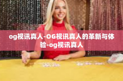 og视讯真人-OG视讯真人的革新与体验-og视讯真人