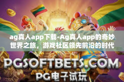 ag真人app下载-Ag真人app的奇妙世界之旅，游戏社区领先前沿的时代发展-ag真人app下载