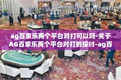 ag百家乐两个平台对打可以吗-关于AG百家乐两个平台对打的探讨-ag百家乐两个平台对打可以吗